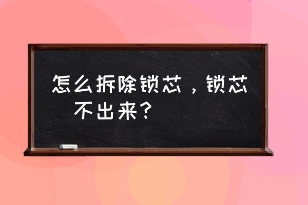 如何拆卸锁芯 怎么拆除锁芯，锁芯抜不出来？