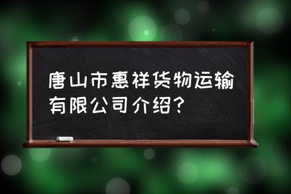 唐山空车配货信息网 唐山市惠祥货物运输有限公司介绍？
