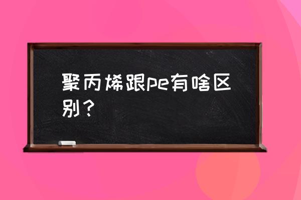 pe冲击强度一般是多少 聚丙烯跟pe有啥区别？