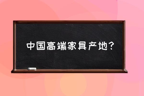 河北廊坊实木家具厂家 中国高端家具产地？