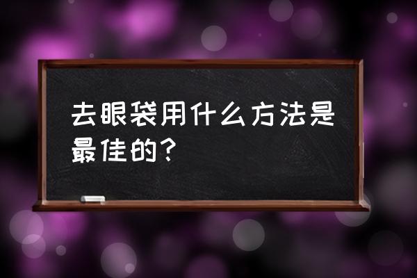 眼袋怎么消除土方法 去眼袋用什么方法是最佳的？