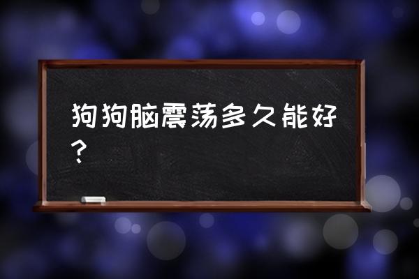 脑挫伤多久可以恢复正常 狗狗脑震荡多久能好？