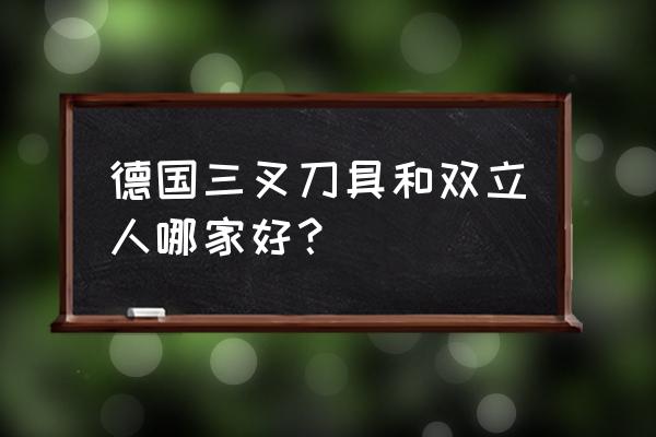 德国菜刀第一名 德国三叉刀具和双立人哪家好？