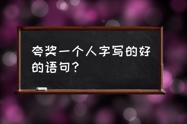 夸赞一个人书法写得好的通俗句子 夸奖一个人字写的好的语句？