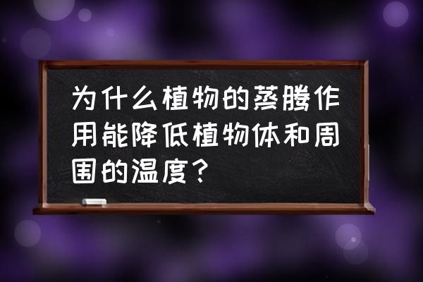 蒸腾作用的意义 为什么植物的蒸腾作用能降低植物体和周围的温度？