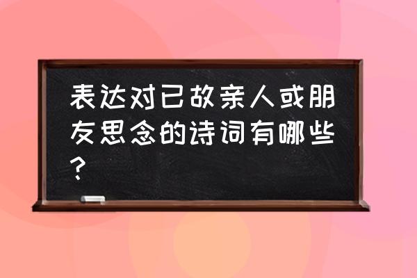 感恩父母的诗 表达对已故亲人或朋友思念的诗词有哪些？