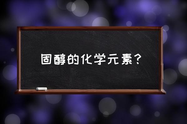 胆固醇的组成元素 固醇的化学元素？