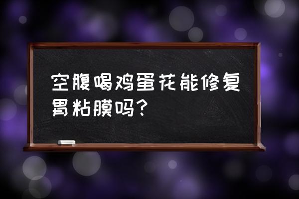 最好的修复胃黏膜方法 空腹喝鸡蛋花能修复胃粘膜吗？