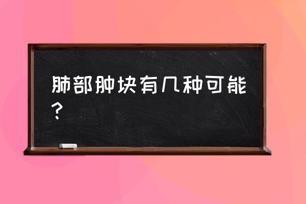 肺部肿块很大为什么和正常人一样 肺部肿块有几种可能？