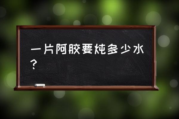 阿胶一天服用多少克合适 一片阿胶要炖多少水？