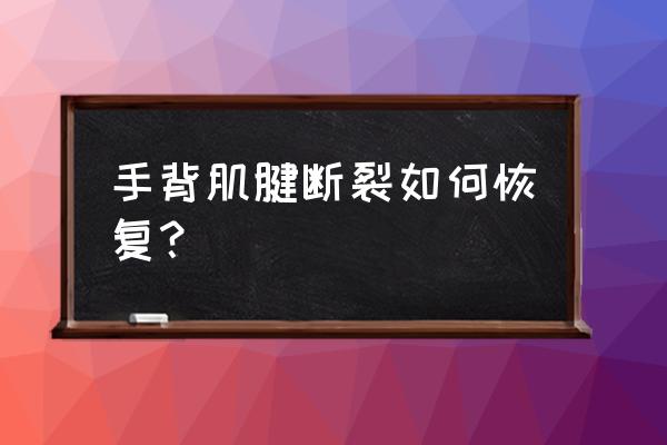 手指肌腱断裂怎么做康复 手背肌腱断裂如何恢复？