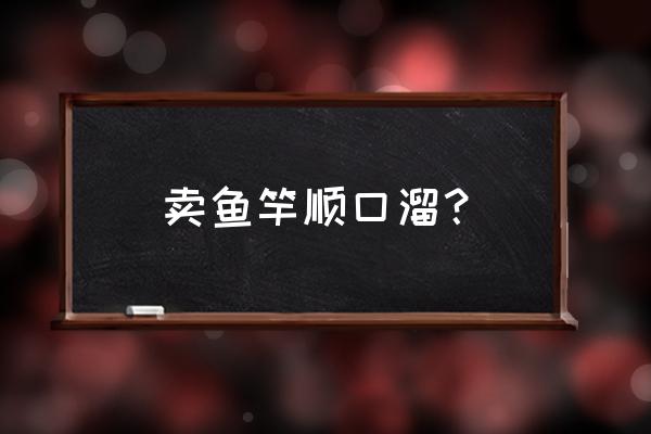 卖散装白酒销售技巧和话术 卖鱼竿顺口溜？