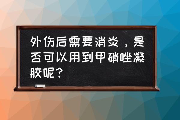 开放性伤口 外伤后需要消炎，是否可以用到甲硝唑凝胶呢？