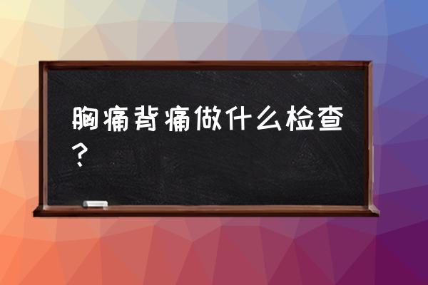 背部疼痛看什么科最好 胸痛背痛做什么检查？