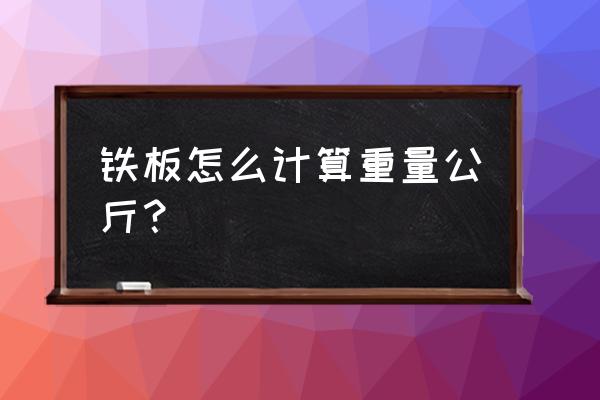 铁板的重量计算公式 铁板怎么计算重量公斤？