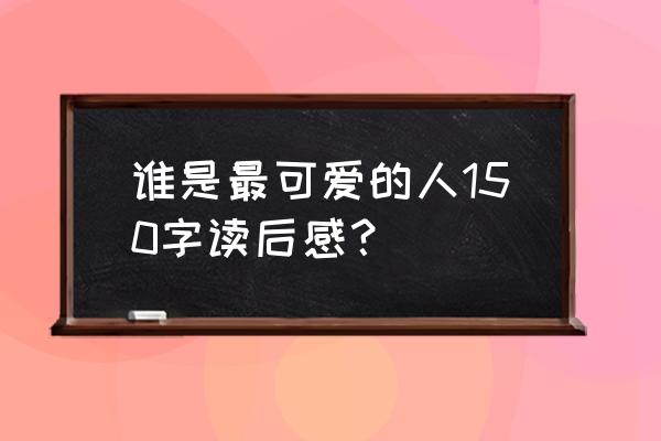 可爱的中国读后感150字以内 谁是最可爱的人150字读后感？