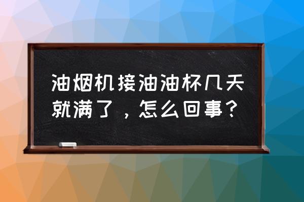 油烟机油杯 油烟机接油油杯几天就满了，怎么回事？