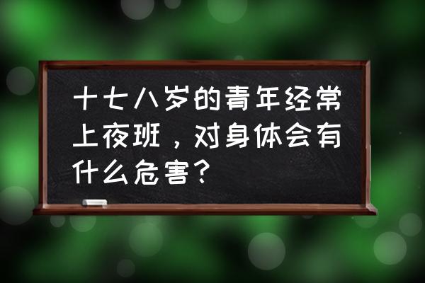 长期喝饮料的17岁男孩 十七八岁的青年经常上夜班，对身体会有什么危害？