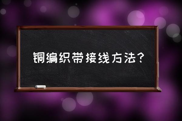 铜丝编织 铜编织带接线方法？