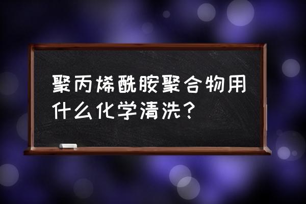 聚丙烯酰胺过量的后果 聚丙烯酰胺聚合物用什么化学清洗？