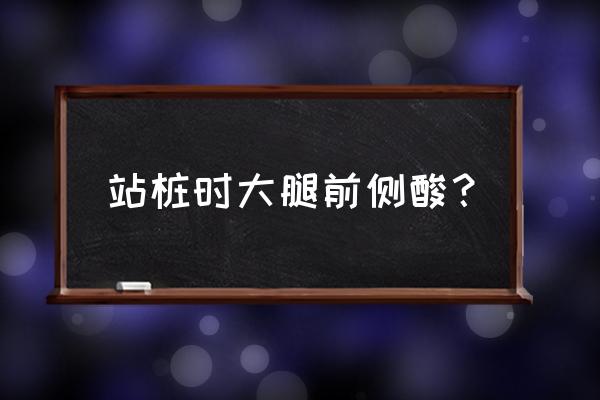 大腿前侧肌肉 站桩时大腿前侧酸？