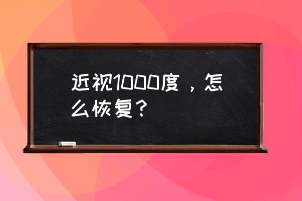 近视1000度还有救吗 近视1000度，怎么恢复？