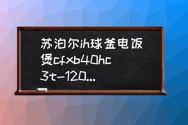 苏泊尔智能球釜电饭煲 苏泊尔ih球釜电饭煲cfxb40hc3t-120多少价位？