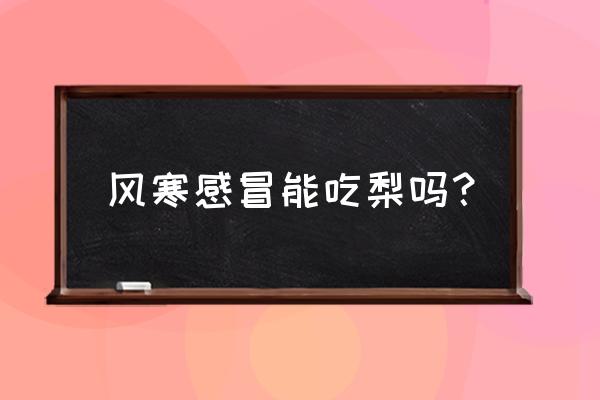 感冒可以吃梨吗 风寒感冒能吃梨吗？