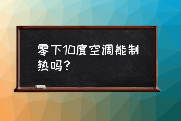 10度和0度比较哪个大 零下10度空调能制热吗？