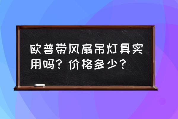 带风扇的吊灯好不好用 欧普带风扇吊灯具实用吗？价格多少？