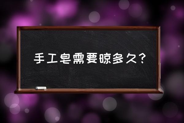 性价比高的手工皂 手工皂需要晾多久？