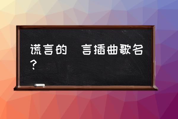 刻印的乐趣美术优质课 谎言的諾言插曲歌名？