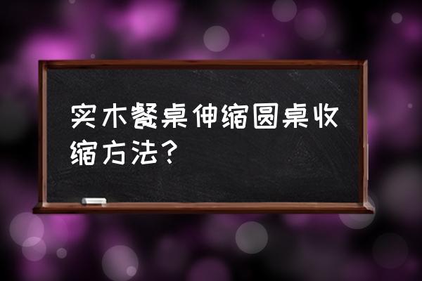 高档隐藏式折叠餐桌 实木餐桌伸缩圆桌收缩方法？