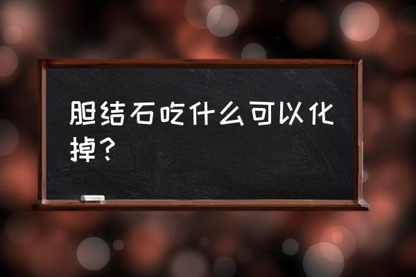 枳实为何不给女的用 胆结石吃什么可以化掉？