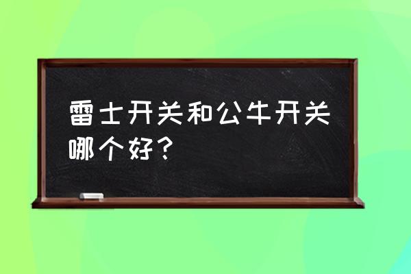 室内装修开关面板选购 雷士开关和公牛开关哪个好？