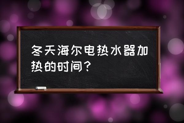 海尔leader热水器 冬天海尔电热水器加热的时间？