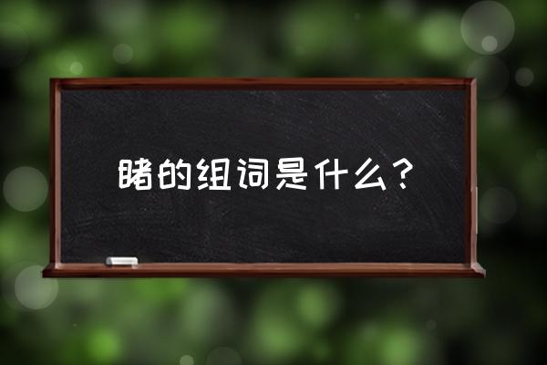 瞻字组词 睹的组词是什么？