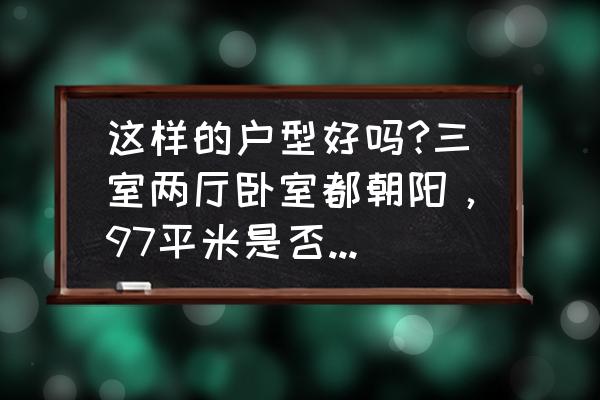 三室两厅样板房 这样的户型好吗?三室两厅卧室都朝阳，97平米是否太小了？