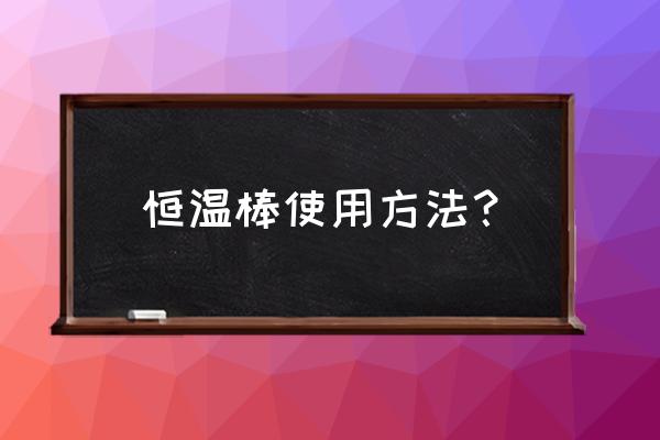 不锈钢加热棒使用说明 恒温棒使用方法？