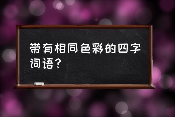 黑白分明类似的成语 带有相同色彩的四字词语？