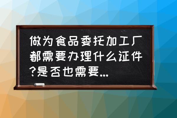 委托代加工协议合同书 做为食品委托加工厂都需要办理什么证件?是否也需要办理QS认证？