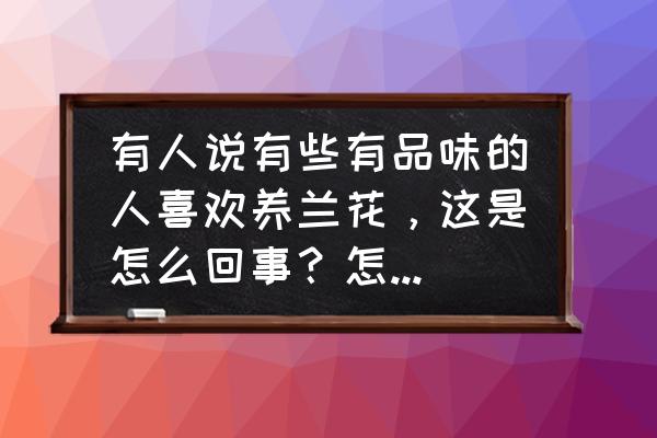 兰花怎么养才能旺盛多花 有人说有些有品味的人喜欢养兰花，这是怎么回事？怎样养好兰花呢？