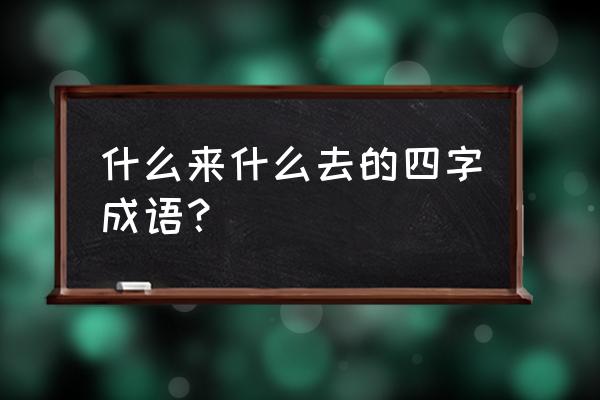 男女之间眉来眼去是什么意思 什么来什么去的四字成语？