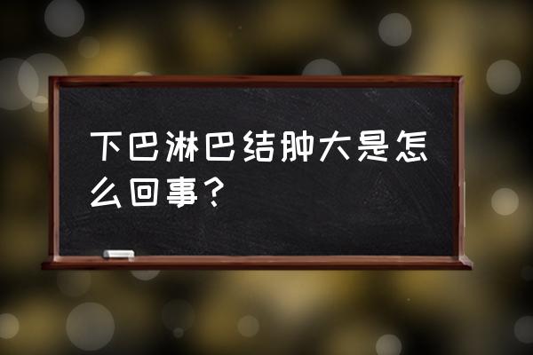 颈下淋巴结肿大 下巴淋巴结肿大是怎么回事？