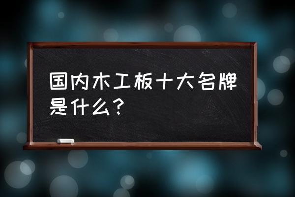 河北腾飞木业有限公司股票代码 国内木工板十大名牌是什么？