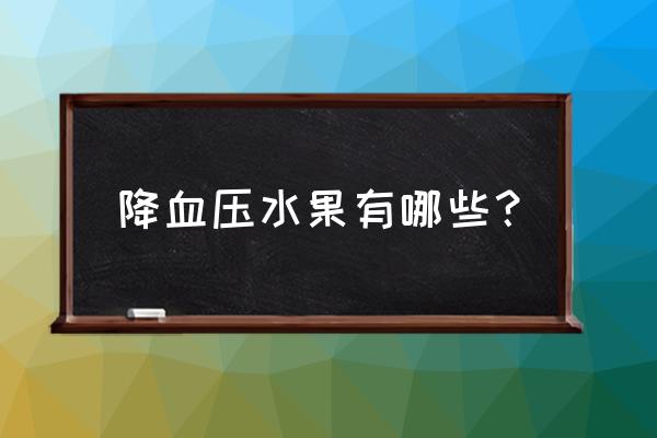 降压的水果有哪些 降血压水果有哪些？