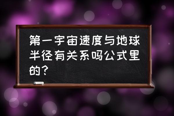 地球第一宇宙速度 第一宇宙速度与地球半径有关系吗公式里的？