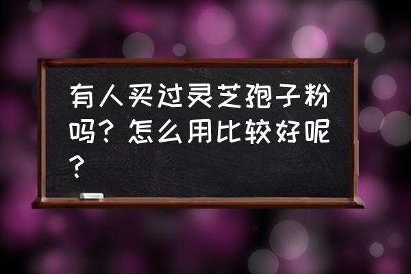 灵芝孢子粉正确服用方法 有人买过灵芝孢子粉吗？怎么用比较好呢？