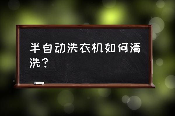 半自动圆筒机怎么操作 半自动洗衣机如何清洗？