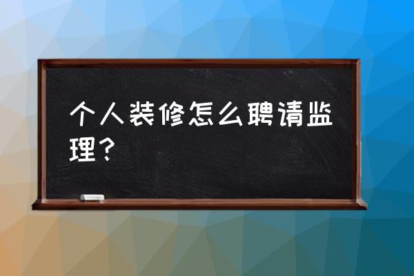 家装施工监理 个人装修怎么聘请监理？